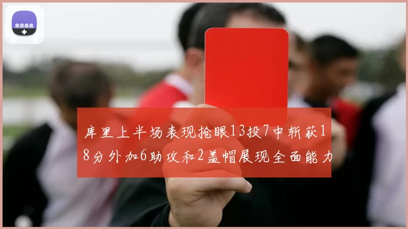 库里上半场表现抢眼13投7中斩获18分外加6助攻和2盖帽展现全面能力