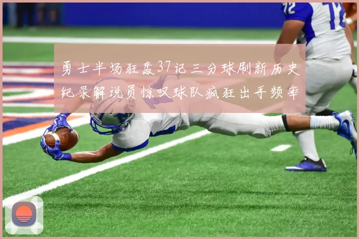 勇士半场狂轰37记三分球刷新历史纪录解说员惊叹球队疯狂出手频率