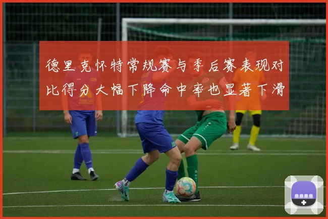 德里克怀特常规赛与季后赛表现对比得分大幅下降命中率也显著下滑
