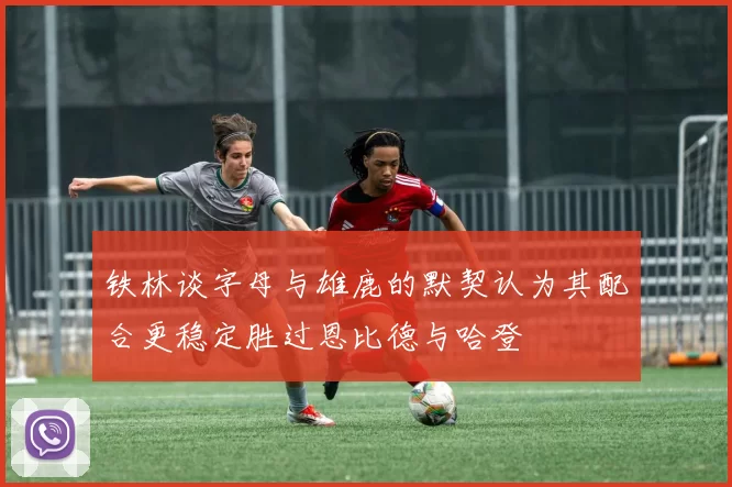 铁林谈字母与雄鹿的默契认为其配合更稳定胜过恩比德与哈登