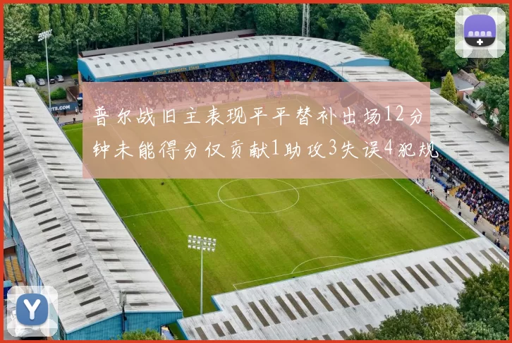 普尔战旧主表现平平替补出场12分钟未能得分仅贡献1助攻3失误4犯规