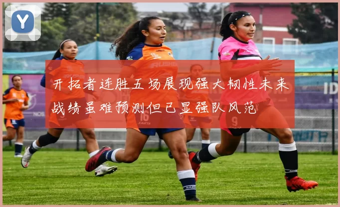 开拓者连胜五场展现强大韧性未来战绩虽难预测但已显强队风范