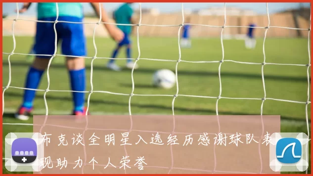布克谈全明星入选经历感谢球队表现助力个人荣誉