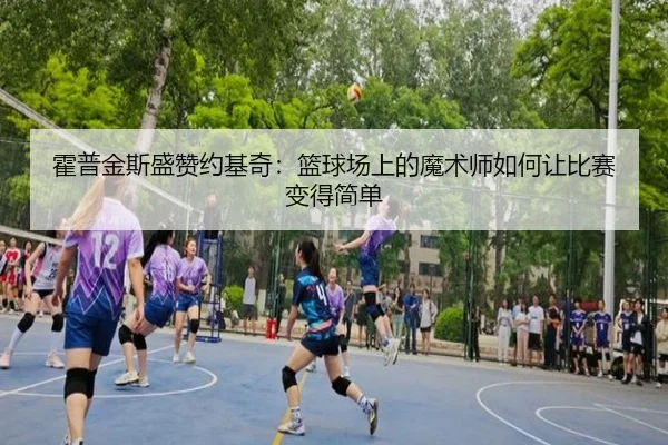霍普金斯盛赞约基奇：篮球场上的魔术师如何让比赛变得简单（hthsports）
