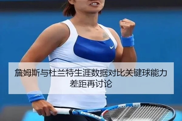 詹姆斯与杜兰特生涯数据对比关键球能力差距再讨论（hthsports）